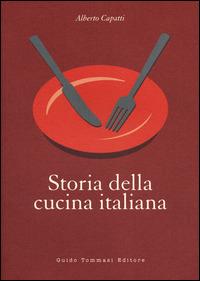 Storia della cucina italiana - Alberto Capatti - Libro Guido Tommasi Editore-Datanova 2014, La cucina nella storia | Libraccio.it