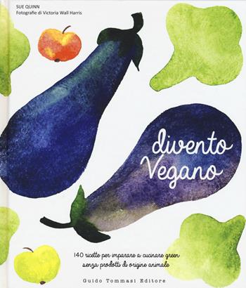 Divento vegano. 140 ricette per imparare a cucinare green senza prodotti di origine animale - Sue Quinn - Libro Guido Tommasi Editore-Datanova 2015, Gli illustrati | Libraccio.it