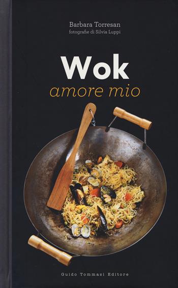 Wok amore mio. Ediz. illustrata - Barbara Torresan - Libro Guido Tommasi Editore-Datanova 2015, Indispensabili | Libraccio.it