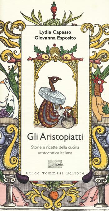 Gli aristopiatti. Storie e ricette della cucina aristocratica in Italia - Lydia Capasso, Giovanna Esposito - Libro Guido Tommasi Editore-Datanova 2015, Parole in pentola | Libraccio.it