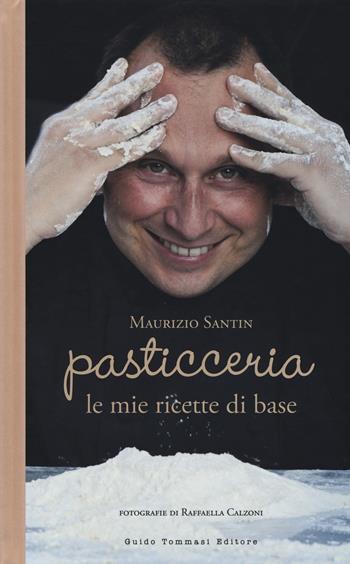 Pasticceria. Le mie ricette di base - Maurizio Santin, Giulia Mancini - Libro Guido Tommasi Editore-Datanova 2015 | Libraccio.it