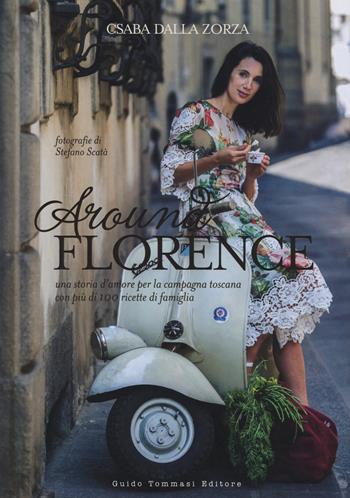 Around Florence. Una storia d'amore per la campagna toscana con più di 100 ricette di famiglia. Ediz. illustrata - Csaba Dalla Zorza - Libro Guido Tommasi Editore-Datanova 2015 | Libraccio.it