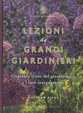 Lezioni da grandi giardinieri. Quaranta icone del giardinaggio e i loro insegnamenti