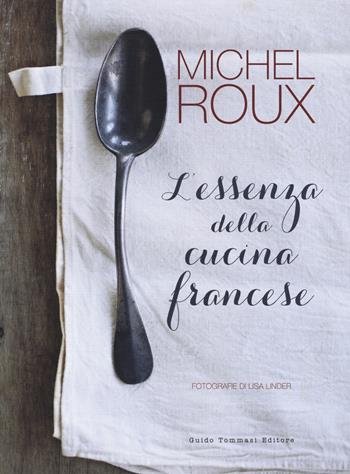 L' essenza della cucina francese - Michel Roux - Libro Guido Tommasi Editore-Datanova 2017, Gli illustrati | Libraccio.it