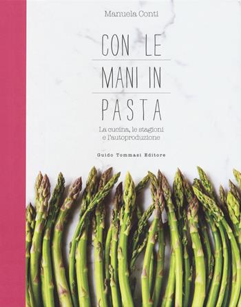 Con le mani in pasta. La cucina, le stagioni e l'autoproduzione - Manuela Conti - Libro Guido Tommasi Editore-Datanova 2018, Gli illustrati | Libraccio.it