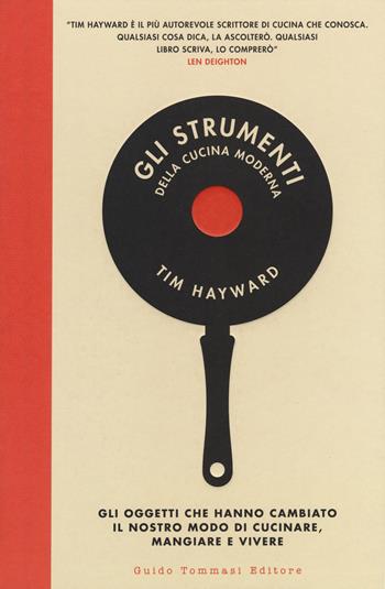 Gli strumenti della cucina moderna. Gli oggetti che hanno cambiato il nostro modo di cucinare, mangiare e vivere - Tim Hayward - Libro Guido Tommasi Editore-Datanova 2018, Gli illustrati | Libraccio.it