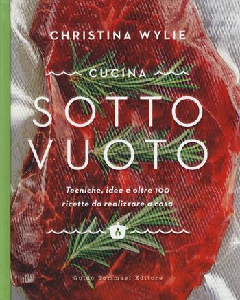 Cucina sotto vuoto. Tecniche, idee e oltre 100 ricette da realizzare a casa - Christina Wylie - Libro Guido Tommasi Editore-Datanova 2019, Gli illustrati | Libraccio.it