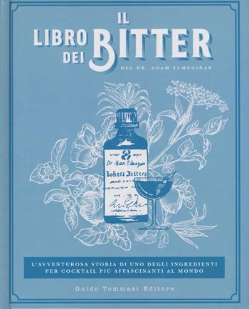 Il libro dei bitter. L'avventurosa storia di uno degli ingredienti per cocktail più affascinanti al mondo. Ediz. illustrata - Adam Elmegirab - Libro Guido Tommasi Editore-Datanova 2018, Gli illustrati | Libraccio.it