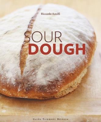 Sourdough. A complete guide and recipe book - Riccardo Astolfi - Libro Guido Tommasi Editore-Datanova 2018, Gli illustrati | Libraccio.it