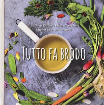 Tutto fa brodo - Maria Teresa Di Marco, Marie Cécile Ferré - Libro Guido Tommasi Editore-Datanova 2018, Piccoli spuntini | Libraccio.it