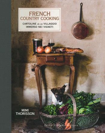 French country cooking. Cartoline da un villaggio immerso nei vigneti - Mimi Thorisson - Libro Guido Tommasi Editore-Datanova 2019, Gli illustrati | Libraccio.it