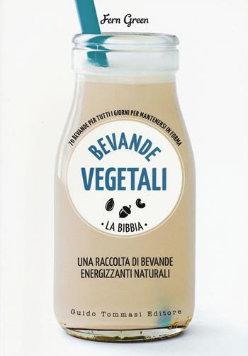 Bevande vegetali. La bibbia. 70 bevande per tutti i giorni per mantenersi in forma - Fern Green - Libro Guido Tommasi Editore-Datanova 2019, Green&good | Libraccio.it