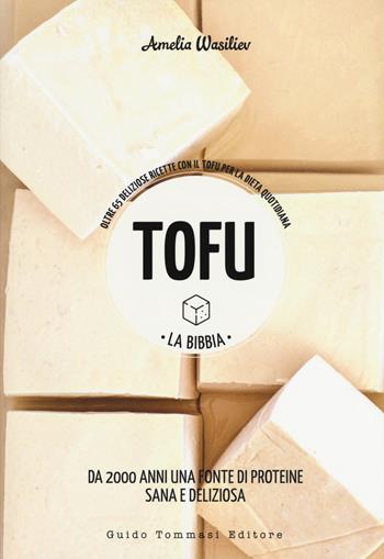 Tofu. La bibbia. Oltre 65 deliziose ricette con il tofu per la dieta quotidiana - Amelia Wasiliev - Libro Guido Tommasi Editore-Datanova 2019, Green&good | Libraccio.it