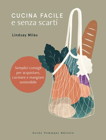 Cucina facile e senza scarti. Semplici consigli per acquistare, cucinare e mangiare sostenibile - Lindsay Miles - Libro Guido Tommasi Editore-Datanova 2021, Gli illustrati | Libraccio.it