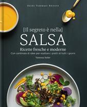 Il segreto è nella salsa. Ricette fresche e moderne con centinaia di idee per esaltare i piatti di tutti i giorni