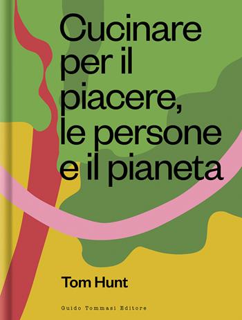 Cucinare per il piacere, le persone e il pianeta - Tom Hunt - Libro Guido Tommasi Editore-Datanova 2021, Gli illustrati | Libraccio.it