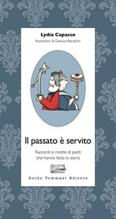 Il passato è servito. Racconti e ricette di piatti che hanno fatto la storia