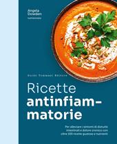 Ricette antinfiammatorie. Per alleviare i sintomi di disturbi intestinali e dolore cronico con oltre 100 ricette gustose e nutrienti