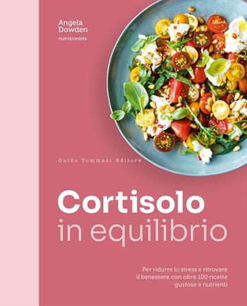 Cortisolo in equilibrio. Per ridurre lo stress e ritrovare il benessere con oltre 100 ricette gustose e nutrienti - Angela Dowden - Libro Guido Tommasi Editore-Datanova 2026, La salute vien mangiando | Libraccio.it