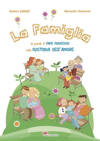 La famiglia. Le parole di papa Francesco sulla custodia dell'amore. Ediz. illustrata - Barbara Baffetti - Libro Il Sicomoro 2016, Le parole di papa Francesco | Libraccio.it