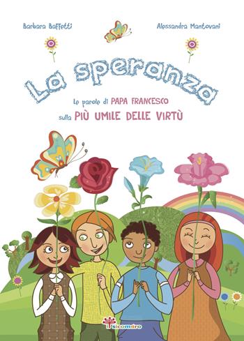 La speranza. Le parole di papa Francesco sulla più umile delle virtù - Barbara Baffetti, Alessandra Mantovani - Libro Il Sicomoro 2018, Le parole di papa Francesco | Libraccio.it