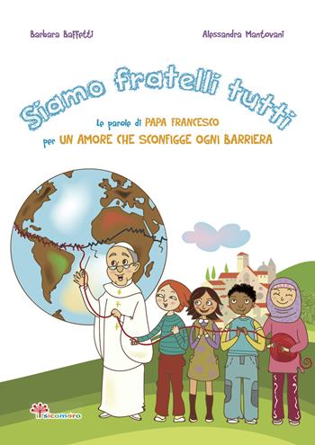 Siamo fratelli tutti. Le parole di papa Francesco per un amore che sconfigge ogni barriera. Ediz. illustrata - Barbara Baffetti, Alessandra Mantovani - Libro Il Sicomoro 2020, Le parole di papa Francesco | Libraccio.it