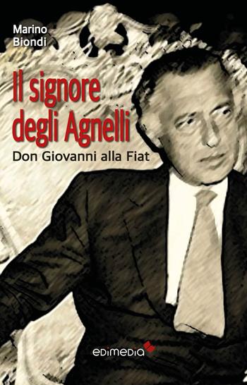 Il signore degli Agnelli. Don Giovanni alla Fiat - Marino Biondi - Libro Edimedia (Firenze) 2017 | Libraccio.it