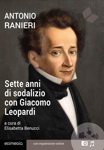 Sette anni di sodalizio con Giacomo Leopardi. - Antonio Ranieri - Libro Edimedia (Firenze) 2024, Grandi classici della letteratura | Libraccio.it
