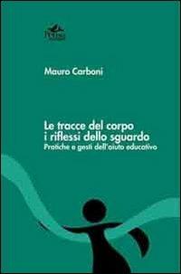 Le tracce del corpo i riflessi dello sguardo. Pratiche e gesti dell'aiuto educativo - Mauro Carboni - Libro Pensa Multimedia 2012, Radici e futuro | Libraccio.it