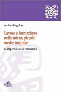 Lavoro e formazione nelle micro, piccole, medie imprese. 14 imprenditori si raccontano - Andrea Cegolon - Libro Pensa Multimedia 2012, I saperi della formazione | Libraccio.it