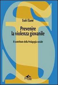 Prevenire la violenza giovanile. Il contributo della pedagogia sociale - Esoh Elamé - Libro Pensa Multimedia 2012, La società formativa | Libraccio.it