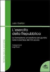 L' esercito della Repubblico. La formazione universitaria del giurista nella Colombia del XIX secolo - Julio Gaitàn - Libro Pensa Multimedia 2012, Teoria della società | Libraccio.it