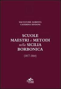 Scuole, maestri e metodi nella Sicilia borbonica (1817-1860) - Salvatore Agresta, Caterina Sindoni - Libro Pensa Multimedia 2012, Educazione e Mezzogiorno | Libraccio.it