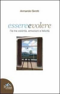 Essere e volere. L'io tra volontà, emozioni e felicità - Armando Girotti - Libro Pensa Multimedia 2013 | Libraccio.it
