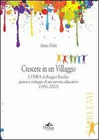 Crescere in un villaggio. L'Osea di Reggio Emilia. Genesi e sviluppo di un servizio educativo (1951-2012) - Anna Debè - Libro Pensa Multimedia 2013, Emblemi. Teoria e storia dell'educazione | Libraccio.it