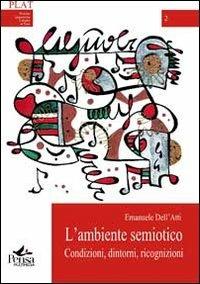 L' ambiente semiotico. Condizioni, dintorni, ricognizioni - Emanuele Dell'Atti - Libro Pensa Multimedia 2013, Plat | Libraccio.it