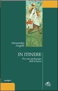 In itinere. Per una pedagogia dell'erranza - Alessandra Augelli - Libro Pensa Multimedia 2013, Sentieri e scenari postmoderni | Libraccio.it