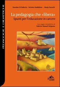 La pedagogia che «libera». Spunti per l'educazione in carcere - Massimo Di Roberto, Stefania Maddalena, Monja Taraschi - Libro Pensa Multimedia 2013, Pedagogie e didattiche | Libraccio.it