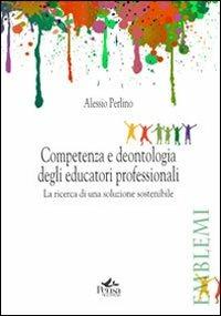 Competenza e deontologia degli educatori professionali. La ricerca di una soluzione sostenibile - Alessio Perlino - Libro Pensa Multimedia 2013, Emblemi. Teoria e storia dell'educazione | Libraccio.it