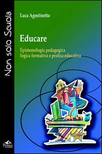 Educare. Epistemologia pedagogica, logica formativa e pratica educativa - Luca Agostinetto - Libro Pensa Multimedia 2013, Non solo scuola | Libraccio.it