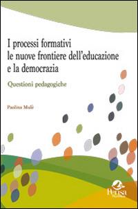 I processi formativi, le nuove frontiere dell'educazione e la democrazia. Questioni pedagogiche - Paolina Mulè - Libro Pensa Multimedia 2014, Questioni pedagogiche e formative | Libraccio.it