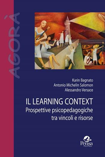 Il learning context. Prospettive psicopedagogiche tra vincoli e risorse - Karin Bagnato, Antonio Michelin Salomon, Alessandro Versace - Libro Pensa Multimedia 2015, Agorà | Libraccio.it