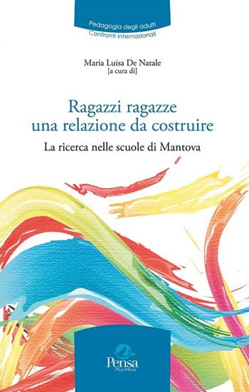 Ragazzi ragazze una relazione da costruire. La ricerca nelle scuole di Mantova  - Libro Pensa Multimedia 2015, Pedagogia degli adulti.Confronti intern. | Libraccio.it