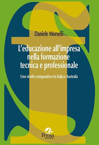 L' educazione all'impresa nella formazione tecnica e professionale. Uno studio comparativo tra Italia e Australia - Daniele Morselli - Libro Pensa Multimedia 2015, La società formativa | Libraccio.it