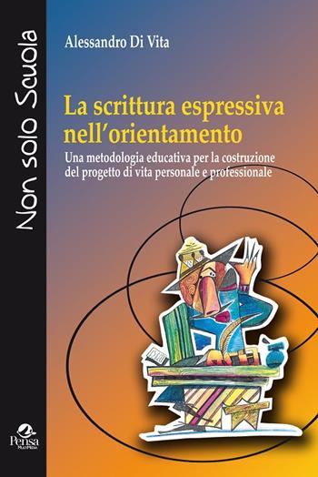 La scrittura espressiva nell'orientamento. Una metodologia educativa per la costruzione del progetto di vita personale e professionale - Anlessandro Di Vita - Libro Pensa Multimedia 2015, Non solo scuola | Libraccio.it