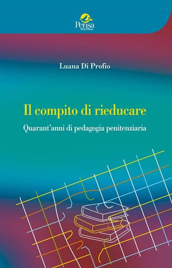 Il compito di rieducare. Quarant'anni di pedagogia penitenziaria - Luana Di Profio - Libro Pensa Multimedia 2016, Educazione e ricerca sociale | Libraccio.it