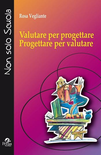 Valutare per progettare. Progettare per valutare - Rosa Vegliante - Libro Pensa Multimedia 2017, Non solo scuola | Libraccio.it