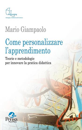 Come personalizzare l'apprendimento. Teorie e metodologie per innovare la pratica didattica - Mario Giampaolo - Libro Pensa Multimedia 2017, Adult learning. Strategies, methods and contexts | Libraccio.it