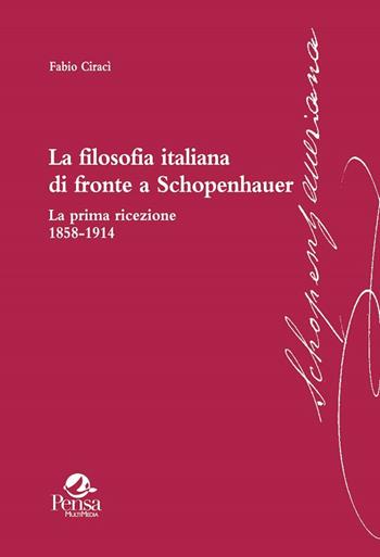La filosofia italiana di fronte a Schopenhauer. La prima ricezione 1858-1914 - Fabio Ciracì - Libro Pensa Multimedia 2017, Schopenhaueriana | Libraccio.it