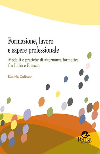 Formazione, lavoro e sapere professionale. Modelli e pratiche di alternanza formativa fra Italia e Francia - Daniela Gulisano - Libro Pensa Multimedia 2017, Questioni pedagogiche e formative | Libraccio.it